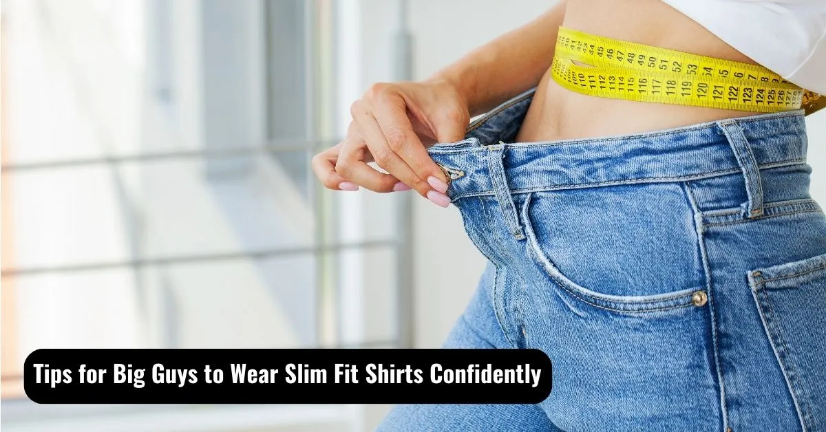 Tips for Big Guys to Wear Slim Fit Shirts Confidently