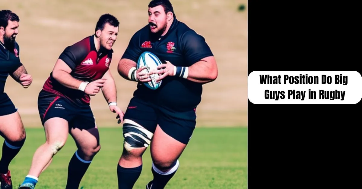 What Position Do Big Guys Play in Rugby