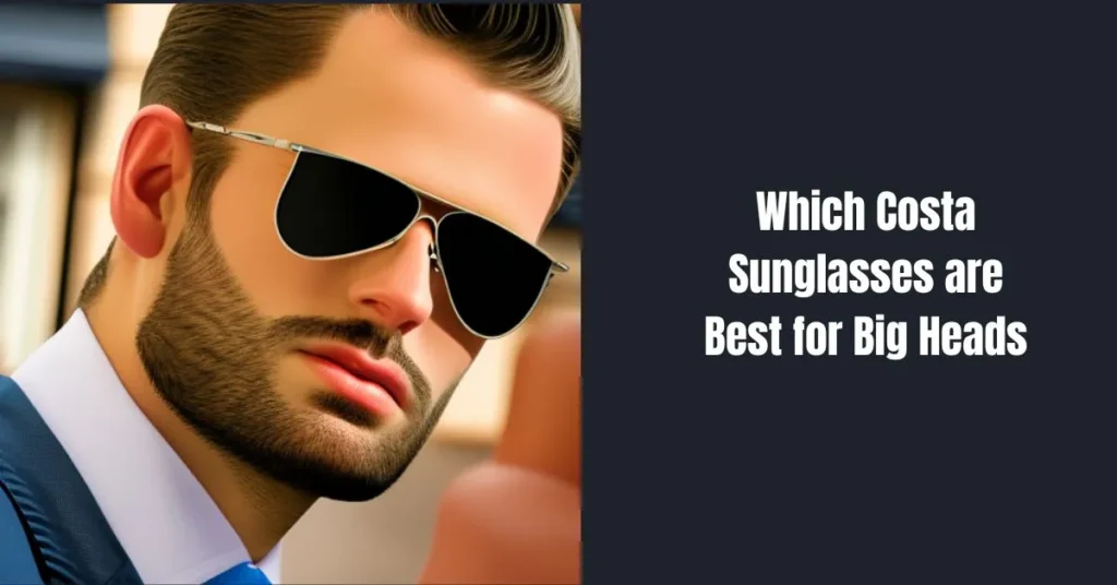 Which Costa Sunglasses are Best for Big Heads