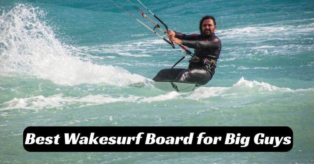 Best Wakesurf Board for Big Guys