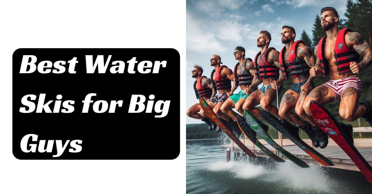 Best Water Skis for Big Guys