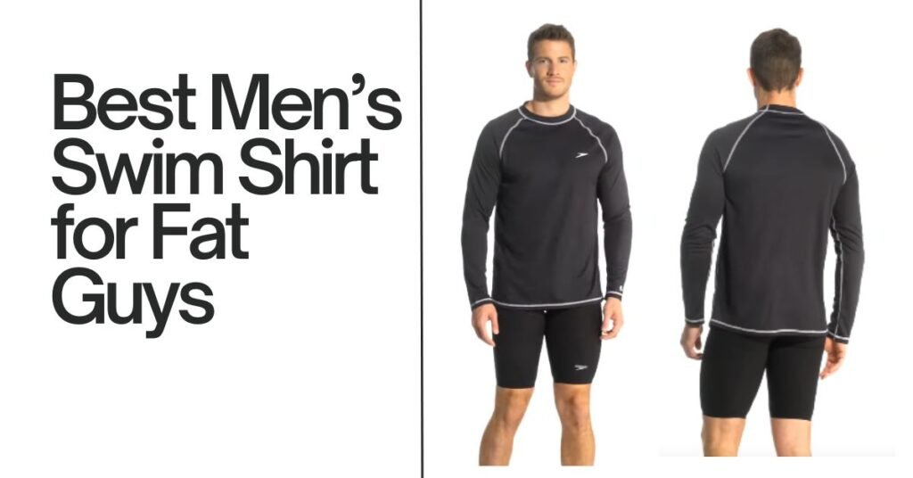 Best Men’s Swim Shirt for Fat Guys