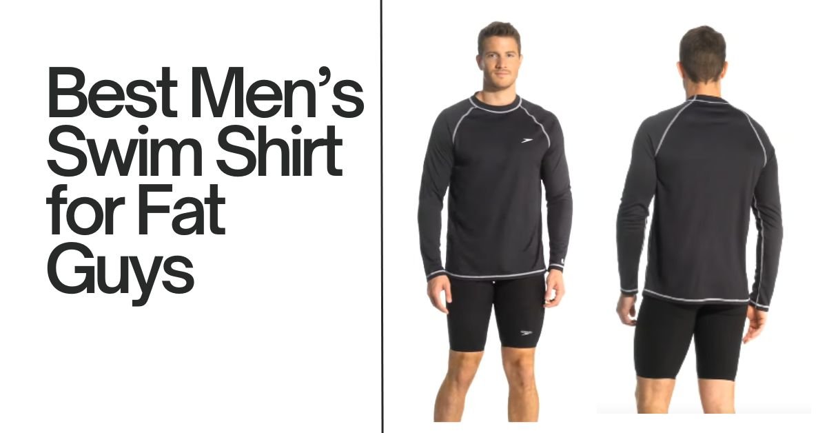Best Men’s Swim Shirt for Fat Guys