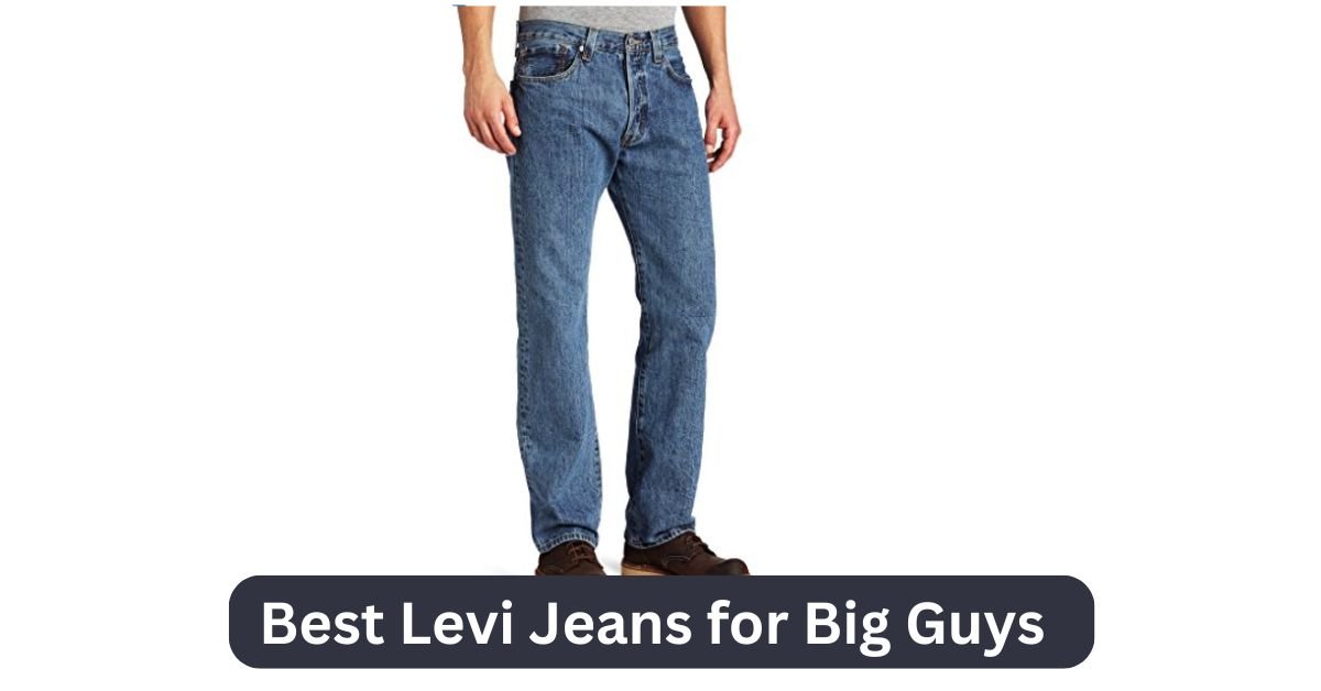 Best Levi Jeans for Big Guys